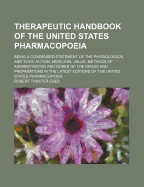 Therapeutic Handbook of the United States Pharmacopoeia: Being a Condensed Statement of the Physiological and Toxic Action, Medicinal Value, Methods of Administration and Doses of the Drugs and Preparations in the Latest Edition of the United States Phar