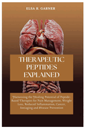 Therapeutic Peptides Explained: Harnessing the Healing Potential of Peptide-Based Therapies for Pain Management, Weight Loss, Reduced Inflammation, Cancer, Antiaging and Disease Prevention