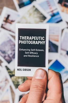 Therapeutic Photography: Enhancing Self-Esteem, Self-Efficacy and Resilience - Gibson, Neil