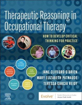 Therapeutic Reasoning in Occupational Therapy: How to Develop Critical Thinking for Practice - O'Brien, Jane Clifford, PhD, MS, Otr/L, Faota, and Patnaude, Mary Beth, Otr/L, and Reidy, Teressa Garcia, MS, Otr/L