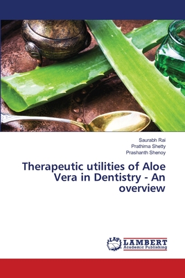 Therapeutic utilities of Aloe Vera in Dentistry - An overview - Rai, Saurabh, and Shetty, Prathima, and Shenoy, Prashanth