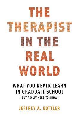 Therapist in the Real World: What You Never Learn in Graduate School (But Really Need to Know) - Kottler, Jeffrey a
