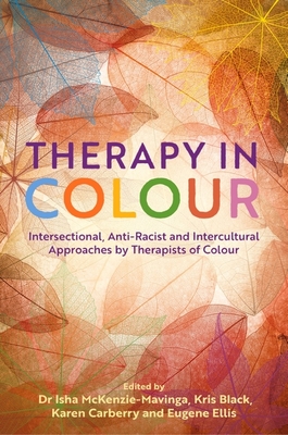 Therapy in Colour: Intersectional, Anti-Racist and Intercultural Approaches by Therapists of Colour - McKenzie-Mavinga, Dr. (Editor), and Black, Kris (Editor), and Ellis, Eugene (Editor)