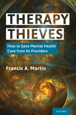 Therapy Thieves: How to Save Mental Health Care from Its Providers - Martin, Francis A