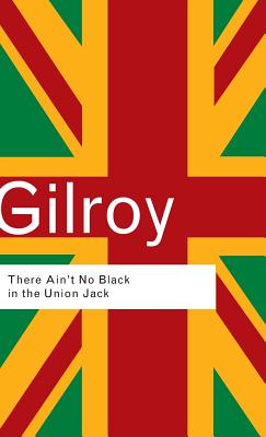 There Ain't No Black in the Union Jack - Gilroy, Paul, Professor