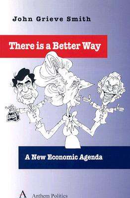 There Is a Better Way: A New Economic Agenda - Smith, John Grieve, and Grieve Smith, John