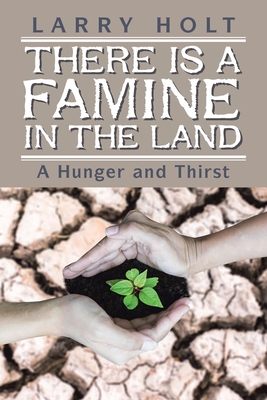 There Is a Famine in the Land: A Hunger and Thirst - Holt, Larry