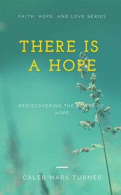 There Is A Hope: Rediscovering the Power of Hope - Turner, Caleb Mark
