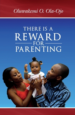 There is a Reward for Parenting - Ola-Ojo, Oluwakemi O.
