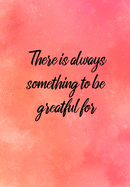 There Is Always Something To Be Greatful For: Sobriety Diary - Daily Sobriety Tracker And Gratitude Journal - 6.69 x 9.61 120 Pages, Track Your Sobriety Progress