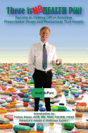 There is NO Health Pill!: Secrets to Getting Off or Avoiding Prescription Drugs and Reclaiming True Health.