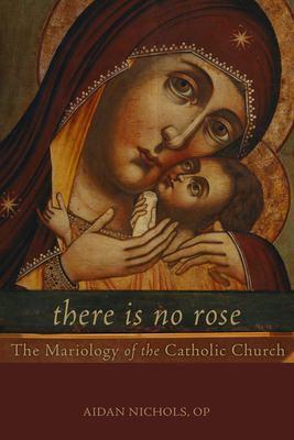 There Is No Rose: The Mariology of the Catholic Church - Nichols, Aidan