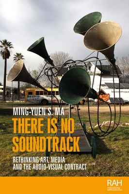 There is No Soundtrack: Rethinking Art, Media, and the Audio-Visual Contract - Ma, Ming-Yuen S.