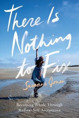 There Is Nothing to Fix: Becoming Whole Through Radical Self-Acceptance - Jones, Suzanne