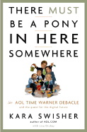 There Must Be a Pony in Here Somewhere: The AOL Time Warner Debacle and the Quest for a Digital Future - Swisher, Kara, and Dickey, Lisa