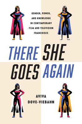 There She Goes Again: Gender, Power, and Knowledge in Contemporary Film and Television Franchises - Dove-Viebahn, Aviva