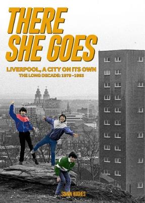 There She Goes: Liverpool, A City on its Own: The Long Decade: 1979-1993 - Hughes, Simon