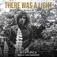 There Was a Light: The Cosmic History of Chris Bell and the Rise of Big Star