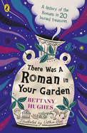 There Was a Roman in Your Garden: A history of the Romans in 20 buried treasures
