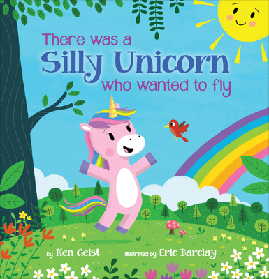 There Was a Silly Unicorn Who Wanted to Fly - Geist, Ken