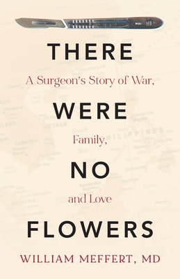 There Were No Flowers: A Surgeon's Story of War, Family, and Love - Meffert, William