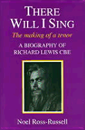 There Will I Sing: The Making of a Tenor: A Biography of Ricahrd Lewis CBE