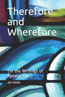 Therefore and Wherefore: In the Writings of Apostle Paul - Webb, Jim