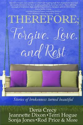 THEREFORE; Forgive, Love, and Rest.: Stories of brokenness turned beautiful - Dixon, Jeannette, and Hogue, Terri, and Jones, Sonja