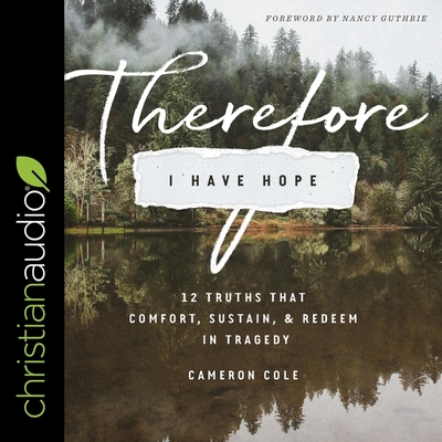 Therefore I Have Hope: 12 Truths That Comfort, Sustain, and Redeem in Tragedy - Cole, Cameron, and Kessel, Al (Read by)