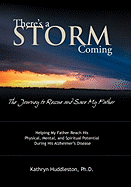 There's a Storm Coming: the Journey to Rescue and Save My Father: Helping My Father Achieve His Mental, Physical, and Spiritual Potential During His Alzheimer's Disease