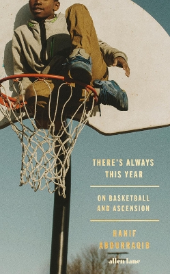 There's Always This Year: On Basketball and Ascension - Abdurraqib, Hanif