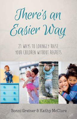 There's an Easier Way: 21 Ways to Lovingly Raise Your Children Without Regrets - McClure, Kathy, and Greiner, Bonni