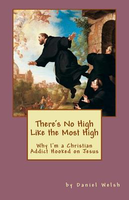 There's No High Like the Most High: Why I'm a Christian Addict Hooked on Jesus - Welsh, Daniel