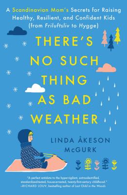 There's No Such Thing as Bad Weather: A Scandinavian Mom's Secrets for Raising Healthy, Resilient, and Confident Kids (from Friluftsliv to Hygge) - McGurk, Linda Akeson
