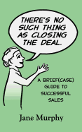 There's No Such Thing as Closing the Deal: A Brief(case) Guide to Successful Sales