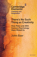 There's No Such Thing as Creativity: How Plato and 20th Century Psychology Have Misled Us