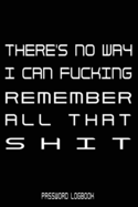 There's No Way I Can Fcking Remember All That Shit: Funny Gift For Men and Women / Log Book / Organizer, Password Keeper / Tracker Book/Notes