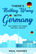 There's Nothing Wrong with Germany: ...But Here's 50 Things You'll Notice
