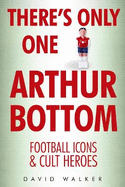 There's Only One Arthur Bottom: Football Icons & Cult Heroes