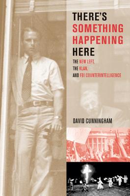 There's Something Happening Here: The New Left, the Klan, and FBI Counterintelligence - Cunningham, David
