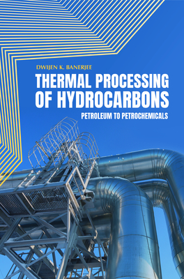 Thermal Processing of Hydrocarbons: Petroleum to Petrochemicals - Banerjee, Dwijen K.