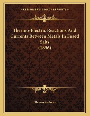 Thermo-Electric Reactions and Currents Between Metals in Fused Salts (1896) - Andrews, Thomas
