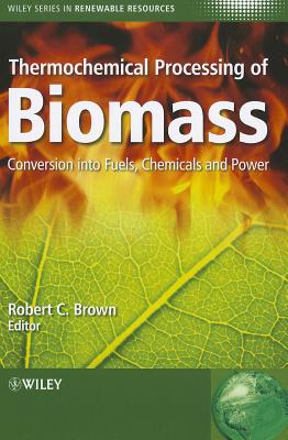 Thermochemical Processing of Biomass: Conversion into Fuels, Chemicals and Power - Brown, Robert C. (Editor), and Stevens, Christian (Series edited by)