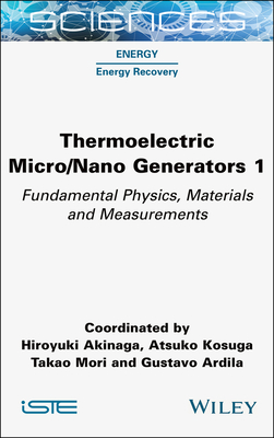 Thermoelectric Micro / Nano Generators, Volume 1: Fundamental Physics, Materials and Measurements - Akinaga, Hiroyuki (Editor), and Kosuga, Atsuko (Editor), and Mori, Takao (Editor)