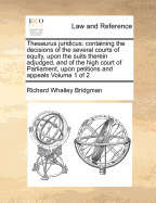 Thesaurus Juridicus: Containing the Decisions of the Several Courts of Equity, Upon the Suits Therein Adjudged, and of the High Court of Parliament, Upon Petitions and Appeals of 2; Volume 2