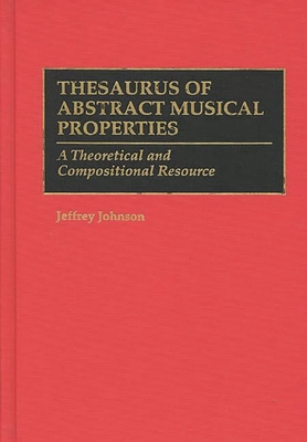 Thesaurus of Abstract Musical Properties: A Theoretical and Compositional Resource - Johnson, Jeffrey