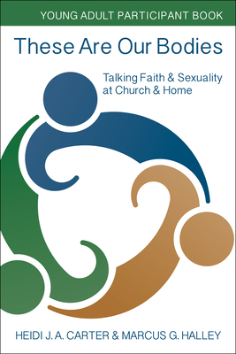 These Are Our Bodies: Young Adult Participant Book: Talking Faith & Sexuality at Church & Home - Carter, Heidi J a, and Halley, Marcus G