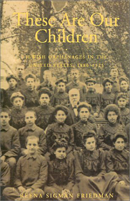 These Are Our Children: Jewish Orphanages in the United States, 1880-1925 - Friedman, Reena Sigman