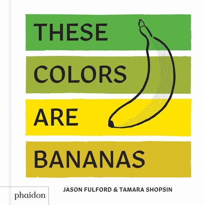These Colors Are Bananas: Published in Association with the Whitney Museum of American Art - Jason Fulford, Tamara Shopsin