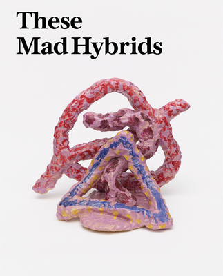 These Mad Hybrids: John Hoyland and Contemporary Sculpture - Bax, Olivia, and Cornish, Sam, and Fisher, James (Contributions by)